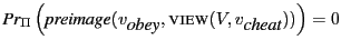 $ \prob{\Pi }{ \mbox{\emph{preimage}}(v_{\mbox{\it obey}},\mbox{\textsc{view}}(V, v_{\mbox{\it cheat}})) }=0$