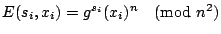$E(s_i, x_i) = g^{s_i} (x_i)^n \pmod{n^2}$