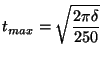 $\displaystyle t_{max} = \sqrt{\frac{2\pi \delta}{250}}$