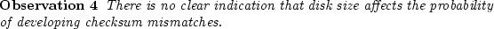 \begin{observe}
There is no clear indication that disk size
affects the probability of developing checksum mismatches.\end{observe}