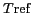 ${T\textrm{ref}}$
