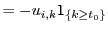 $\displaystyle = -u_{i,k} \mathsf{1}_{\{k\geq t_0\}}$
