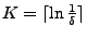 $ K = \lceil \ln
\frac{1}{\delta} \rceil$