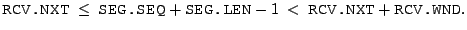 $\displaystyle \texttt{RCV.NXT} ~ \leq ~ \texttt{SEG.SEQ} +
 \texttt{SEG.LEN} - 1 ~ < ~ \texttt{RCV.NXT} + \texttt{RCV.WND}.$