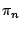 $\pi_{n}$