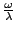 $ \frac{\omega}{\lambda}$