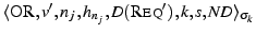 \ensuremath{\langle \ensuremath{\textsc{OR}}, {v'},
{n_j}, {h_{n_j}}, {D(\ensuremath{\textsc{Req}}\xspace ')}, {k}, {s}, {\mathit{ND}} \rangle_{\sigma_{k}}}