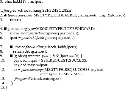 \begin{figure}\scriptsize0. ~char laddr[17]; int lport; \\
\ldots\ldots\\
1.~\...
...~~~$\textit{fmsgsend}(clisock,outmsg,sz);\\
14.$~~~~~~$\}\\
15.\}
\end{figure}
