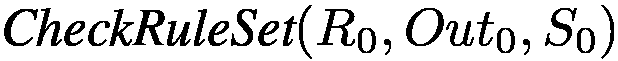 $\textit{CheckRuleSet}(R_0,
Out_0, S_0)$