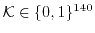 $ \ensuremath{\mathcal{K}}\in \ensuremath{\{0,1\}}^{140}$