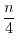 $\displaystyle \frac{n}{4}$