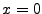 $x=0$