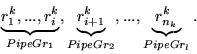 \begin{displaymath}\underbrace{r_{1}^{k}, ... , r_{i}^{k}}_{PipeGr_1},
\underbra...
...+1}^{k}}_{PipeGr_2} ,
... ,\underbrace{r_{n_k}^{k}}_{PipeGr_l}.\end{displaymath}