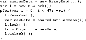 \begin{figure}\begin{footnotesize}
\begin{verbatim}var sharedData = new ArrayM...
...ta;
l.unlock( );
}\end{verbatim}
\end{footnotesize}\vspace{-.2in}\end{figure}