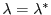 $ \lambda = \lambda^*$