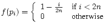 $\displaystyle f(p_i) = \left\{ \begin{array}{ll} 1 - \frac{i}{2n} & \mbox{if}~i < 2n \\ 0 & \mbox{otherwise} \end{array} \right.$