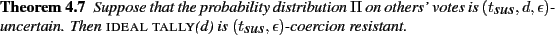 \begin{theorem}
Suppose that the probability distribution $\Pi $ on others' vo...
...}(d)}$ is
$(t_{\mbox{\it sus}}, \epsilon)$-coercion resistant.
\end{theorem}