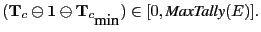 $\displaystyle (\mathbf T_{c} \ominus \mathbf 1\ominus \mathbf T_{c_{\mbox{min}}} ) \in [0,
\mbox{\it MaxTally}(E)]. $