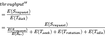 \begin{displaymath}\begin{split}&throughput''' &= \frac{E(S_{request})}{E(\ma...
...r})} + E(T_{seek}) + E(T_{rotation}) + E(T_{idle})} \end{split}\end{displaymath}