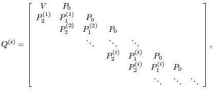 $\displaystyle Q^{(i)}=\left[
\begin{array}{cccccccc}
V & P_0 & & & \\
P_2^{...
...^{(i)} & P_0 \\
& & & & & \ddots& \ddots & \ddots \\
\end{array} \right],
$