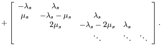 $\displaystyle +\left[
\begin{array}{ccccc}
-\lambda_s & \lambda_s & & & \\
...
...& & & m\cdot\mu_s & -\lambda_c-m\cdot\mu_c-m\cdot\mu_s\\
\end{array} \right].$