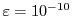 $\varepsilon = 10^{-10}$