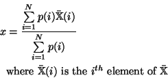 \begin{displaymath}\begin{split}x & = \frac{\sum\limits_{i=1}^{N}p(i)\mathbb{\ba...
... is the } i^{th} \text{ element of }\mathbb{\bar{X}}\end{split}\end{displaymath}
