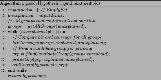 \begin{algorithm}
% latex2html id marker 470
[t]
\caption{greedyHypothesis(input...
...sis, grp);$\ENDWHILE
\STATE $return&nbsp;hypothesis;$\end{algorithmic}\end{algorithm}