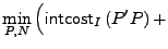 $\displaystyle \min_{P,N}{} {\Big (} {\sf intcost}_I \left( P^\prime{}P \right) +$