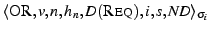 $ {\ensuremath{\langle \ensuremath{\textsc{OR}}, {v},
{n}, {h_{n}}, {D(\ensuremath{\textsc{Req}}\xspace )}, {i}, {s}, {\mathit{ND}} \rangle_{\sigma_{i}}}}$