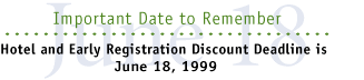 Important Date: Hotel and Early Registration Discount Deadline is June 18, 1999