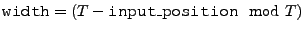 $\text{\tt width} = (T
- \text{\tt {input\_position}} \mod T)$