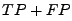 $ TP + FP$