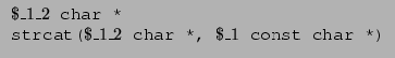 $\displaystyle \begin{array}{l}\texttt{$\$\_1\_2$\ char *}\\\texttt{strcat($\$\_1\_2$\ char *, $\$\_1$\ const char *)} \end{array} $