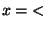 $x = \; <$
