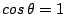 $ cos\,\theta=1$