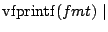 $\mathrm{vfprintf}(fmt)\;\vert$