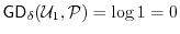 $ \ensuremath{\mathsf{GD}}_\delta(\ensuremath{\mathcal{U}}_1,\P) = \log 1 = 0$