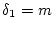 $ \delta_1 = m$