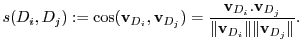 $\displaystyle s(D_i, D_j) := \cos({\bf v}_{D_i}, {\bf v}_{D_j}) = \frac{{\bf v}_{D_i}.{\bf
v}_{D_j}}{\Vert{\bf v}_{D_i} \Vert\Vert{\bf v}_{D_j}\Vert }. $