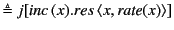 $\displaystyle \triangleq j[\mathit{inc} (x).res \langle x, \mathit{rate}(x)\rangle ]$