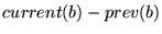 $current(b) -prev(b)$