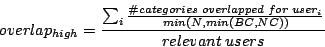 \begin{displaymath}overlap_{high} = \frac{\sum_{i} \frac{\char93  categories \ o...
...apped \ for \ user_{i}}{min(N, min(BC, NC))}}{relevant \ users}\end{displaymath}
