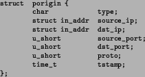 \begin{figure*}\begin{center}
\scriptsize\begin{verbatim}struct porigin {
cha...
...hort proto;
time_t tstamp;
};\end{verbatim}\normalsize\end{center}\end{figure*}