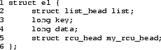 \begin{figure}{\tt\scriptsize\begin{verbatim}1 struct el {2 struct list_hea......4 long data;5 struct rcu_head my_rcu_head;6 };\end{verbatim}}\end{figure}