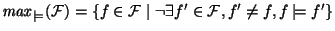 $\mathit{max}_{\models}({\cal F}) = \{ f \in{\cal F} \mid \neg\exists f' \in{\cal F},
f' \neq f, f \models f' \}$