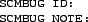 \begin{figure}\begin{center}
\begin{footnotesize}
\begin{verbatim}SCMBUG ID:
SCMBUG NOTE:\end{verbatim}
\end{footnotesize} \end{center}
\end{figure}