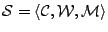 $ {\cal S} = \langle {\cal C}, {\cal W}, {\cal M} \rangle$