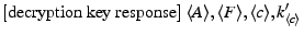 $ {[\rm decryption~key~response]}~\descr {A},\descr {F},
\descr {c},k_{\descr {c}}^\prime$