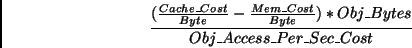 \begin{displaymath}\frac{(\frac{Cache\_Cost}{Byte}-\frac{Mem\_Cost}{Byte})*\nonumber \\Obj\_Bytes}{Obj\_Access\_Per\_Sec\_Cost} \end{displaymath}